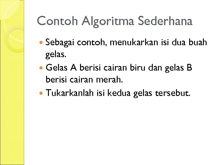 Contoh Algoritma Sederhana Sebagai contoh, menukarkan isi dua buah gelas. Gelas A berisi cairan