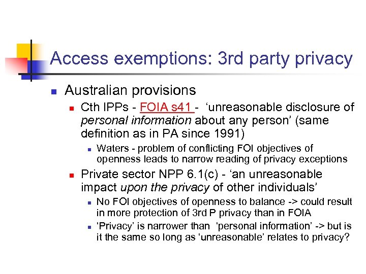 Access exemptions: 3 rd party privacy n Australian provisions n Cth IPPs - FOIA