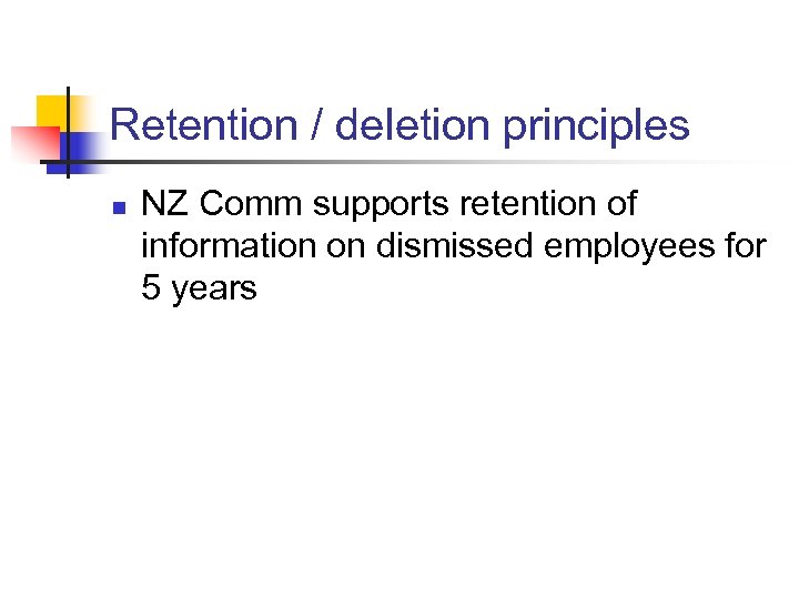 Retention / deletion principles n NZ Comm supports retention of information on dismissed employees
