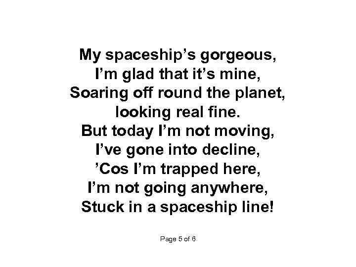  My spaceship’s gorgeous, I’m glad that it’s mine, Soaring off round the planet,