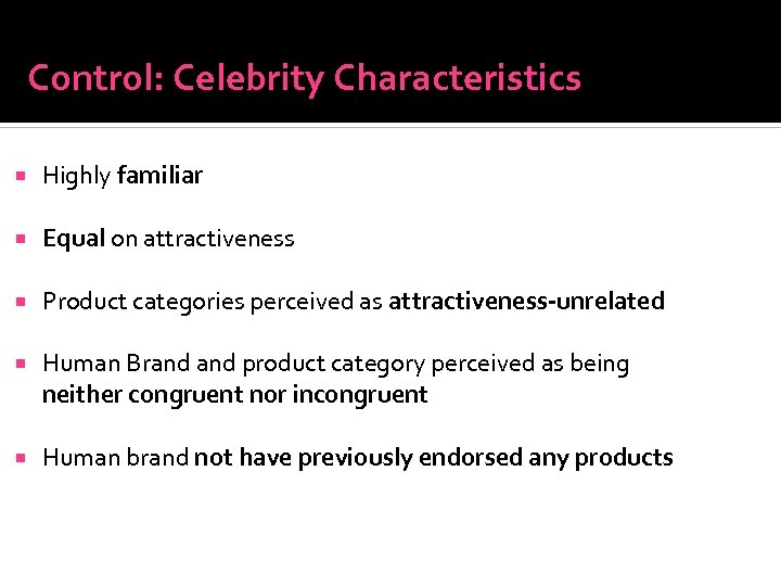 Control: Celebrity Characteristics Highly familiar Equal on attractiveness Product categories perceived as attractiveness-unrelated Human