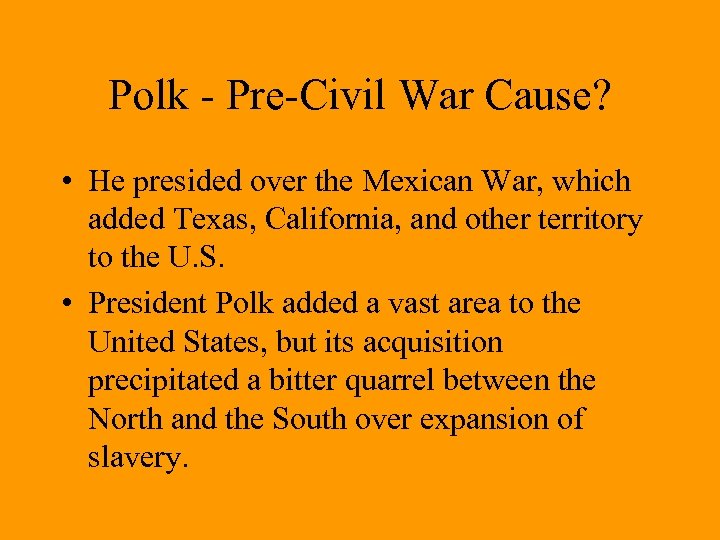 Polk - Pre-Civil War Cause? • He presided over the Mexican War, which added
