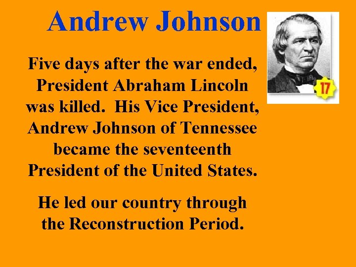 Andrew Johnson Five days after the war ended, President Abraham Lincoln was killed. His