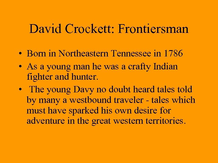 David Crockett: Frontiersman • Born in Northeastern Tennessee in 1786 • As a young