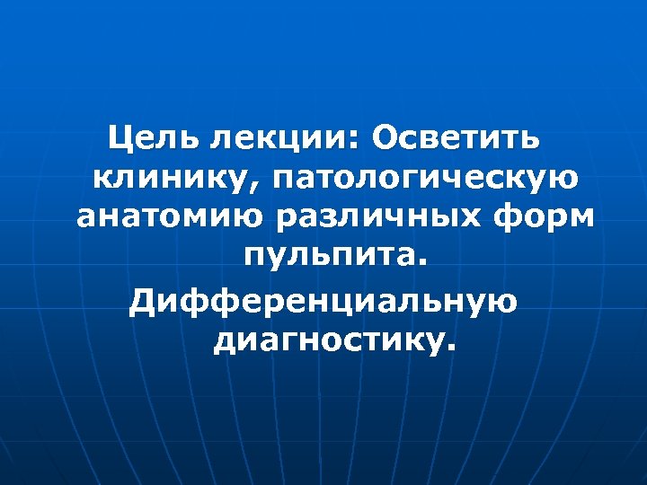 Цель лекции: Осветить клинику, патологическую анатомию различных форм пульпита. Дифференциальную диагностику. 