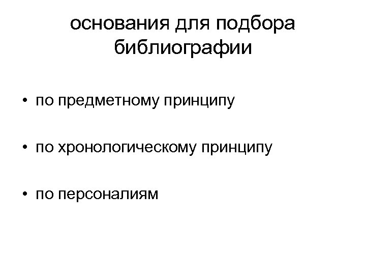 основания для подбора библиографии • по предметному принципу • по хронологическому принципу • по
