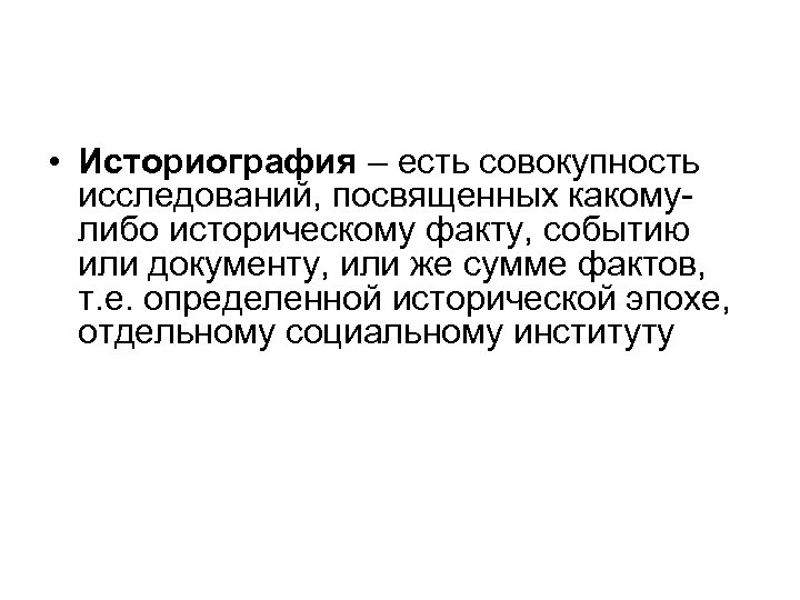  • Историография – есть совокупность исследований, посвященных какомулибо историческому факту, событию или документу,