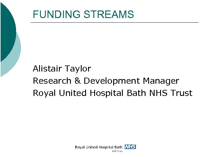 FUNDING STREAMS Alistair Taylor Research & Development Manager Royal United Hospital Bath NHS Trust
