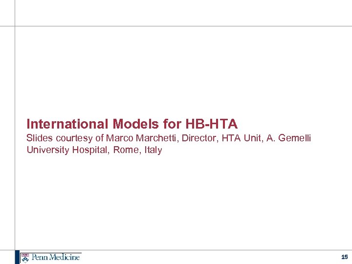 International Models for HB-HTA Slides courtesy of Marco Marchetti, Director, HTA Unit, A. Gemelli