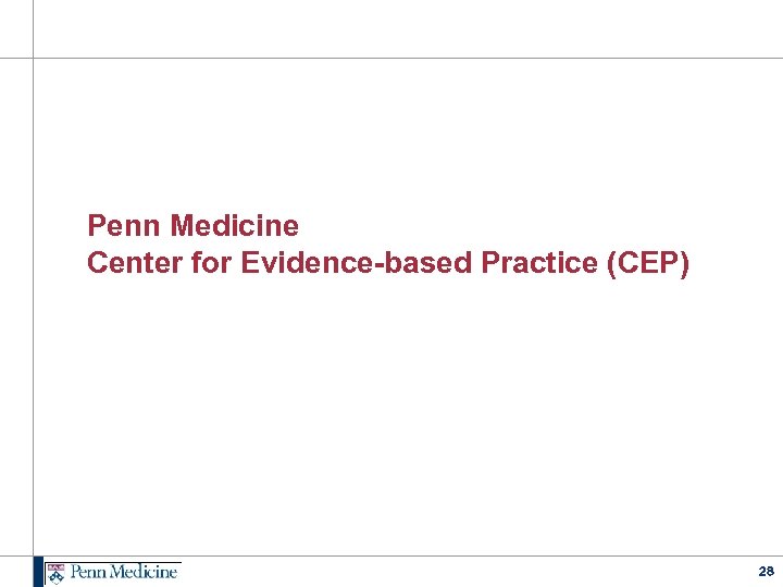 Penn Medicine Center for Evidence-based Practice (CEP) 28 