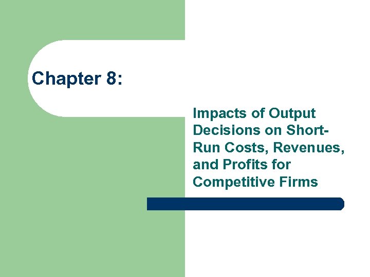 Chapter 8: Impacts of Output Decisions on Short. Run Costs, Revenues, and Profits for