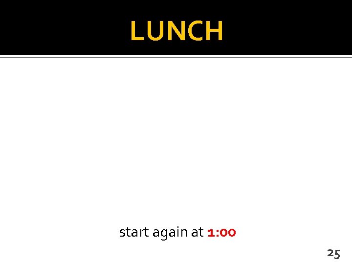 LUNCH start again at 1: 00 25 