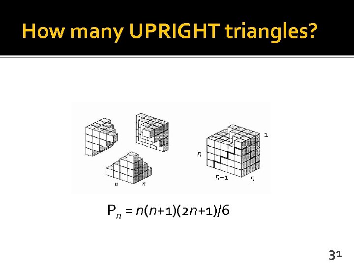 How many UPRIGHT triangles? 1 n n+1 n Pn = n(n+1)(2 n+1)/6 31 