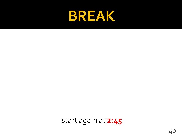 BREAK start again at 2: 45 40 