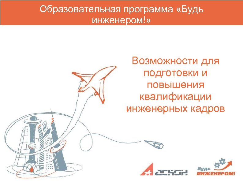 Образовательная программа «Будь инженером!» Возможности для подготовки и повышения квалификации инженерных кадров 