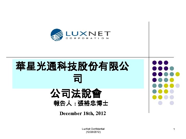 華星光通科技股份有限公 司 公司法說會 報告人 : 張裕忠博士 December 18 th, 2012 Lux. Net Confidential (12/28/2012)