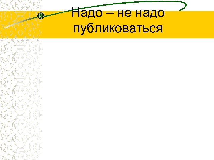 Надо – не надо публиковаться 