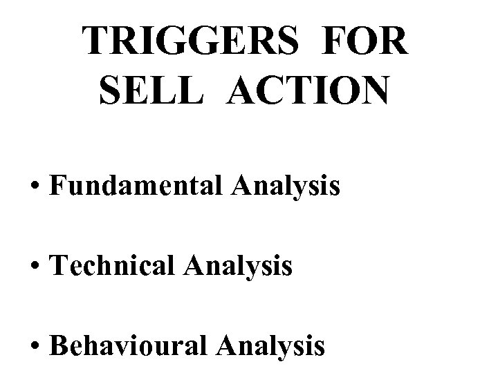 TRIGGERS FOR SELL ACTION • Fundamental Analysis • Technical Analysis • Behavioural Analysis 
