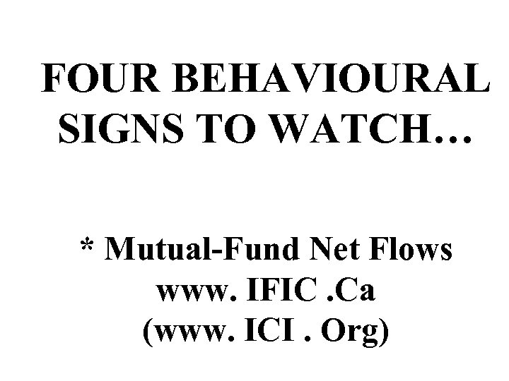FOUR BEHAVIOURAL SIGNS TO WATCH… * Mutual-Fund Net Flows www. IFIC. Ca (www. ICI.