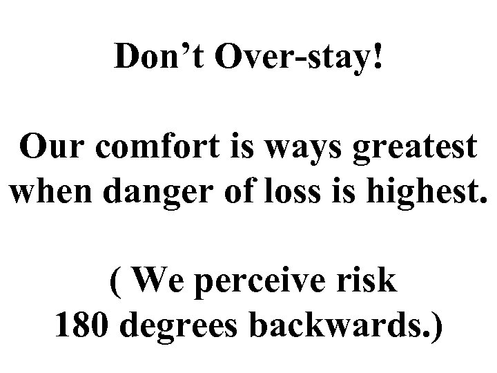 Don’t Over-stay! Our comfort is ways greatest when danger of loss is highest. (