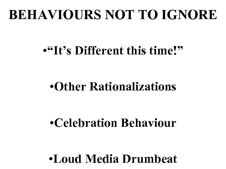 BEHAVIOURS NOT TO IGNORE • “It’s Different this time!” • Other Rationalizations • Celebration
