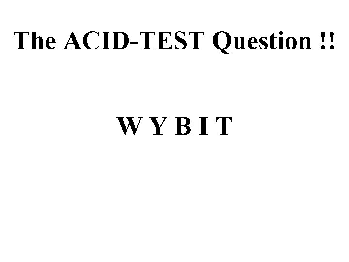 The ACID-TEST Question !! WYBIT 