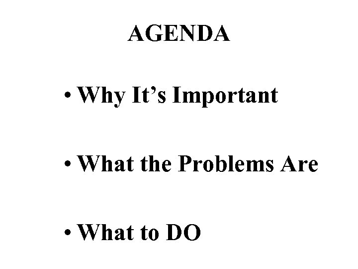 AGENDA • Why It’s Important • What the Problems Are • What to DO