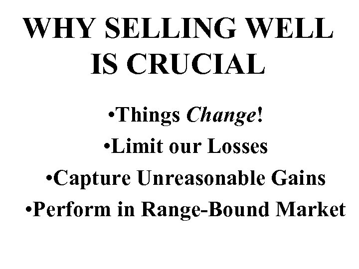 WHY SELLING WELL IS CRUCIAL • Things Change! • Limit our Losses • Capture