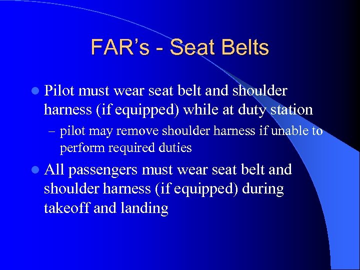 FAR’s - Seat Belts l Pilot must wear seat belt and shoulder harness (if