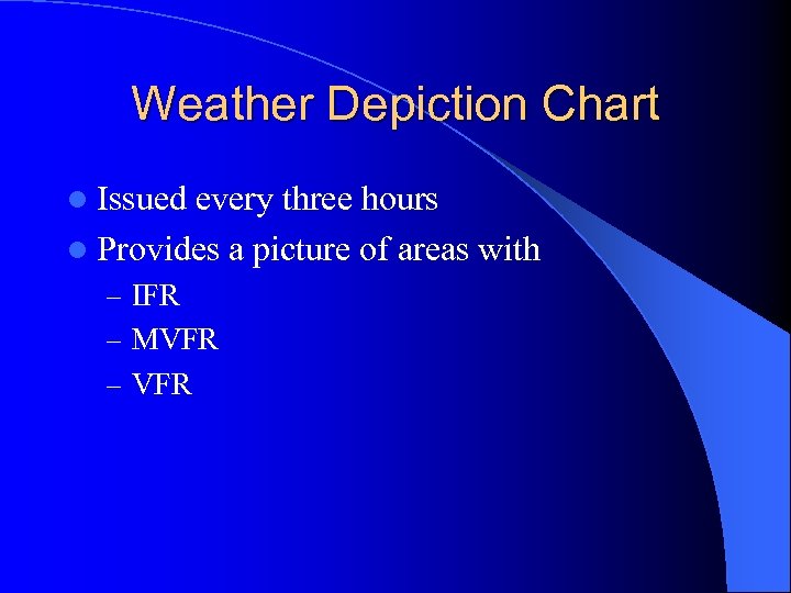 Weather Depiction Chart l Issued every three hours l Provides a picture of areas