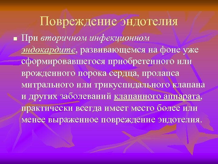 Повреждение эндотелия n При вторичном инфекционном эндокардите, развивающемся на фоне уже сформировавшегося приобретенного или