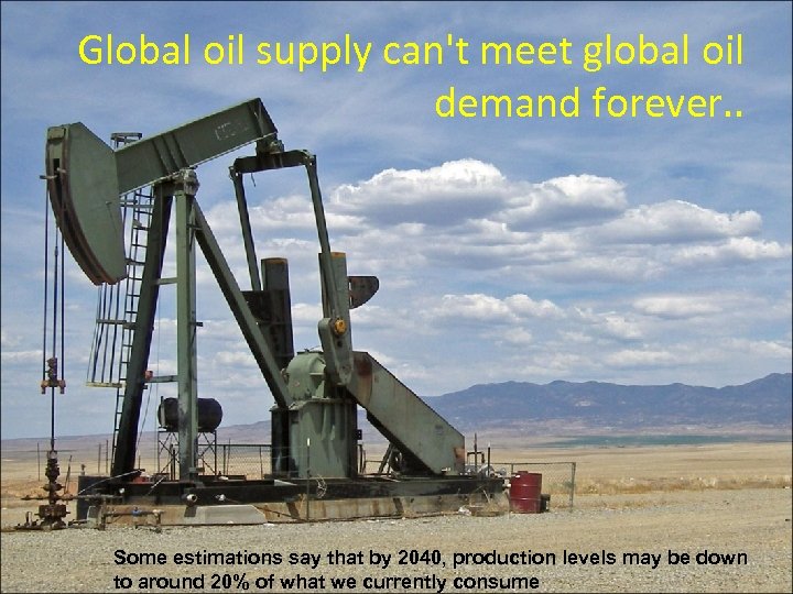 Global oil supply can't meet global oil demand forever. . Some estimations say that