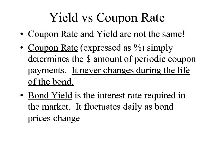 Yield vs Coupon Rate • Coupon Rate and Yield are not the same! •