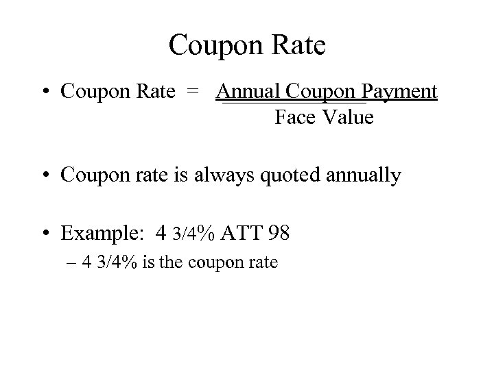 Coupon Rate • Coupon Rate = Annual Coupon Payment Face Value • Coupon rate