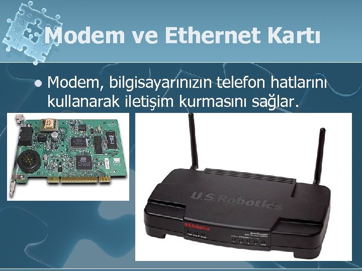 Modem ve Ethernet Kartı l Modem, bilgisayarınızın telefon hatlarını kullanarak iletişim kurmasını sağlar. 