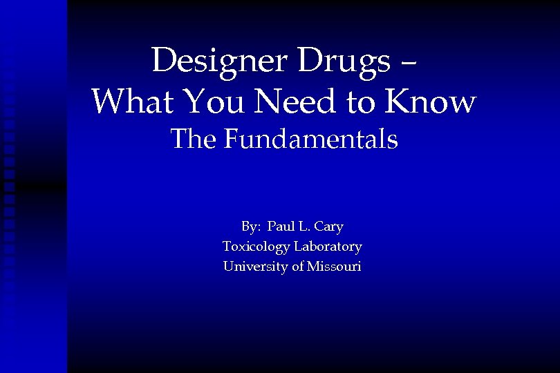 Designer Drugs – What You Need to Know The Fundamentals By: Paul L. Cary