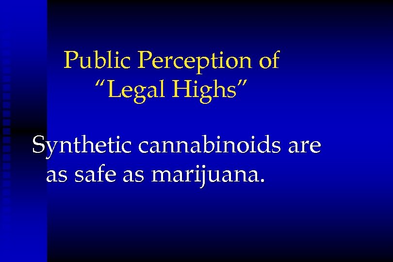 Public Perception of “Legal Highs” Synthetic cannabinoids are as safe as marijuana. 