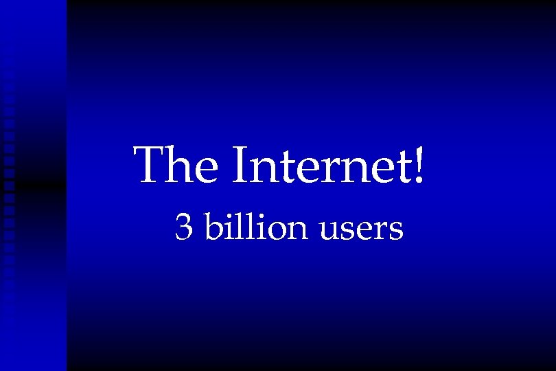 The Internet! 3 billion users 