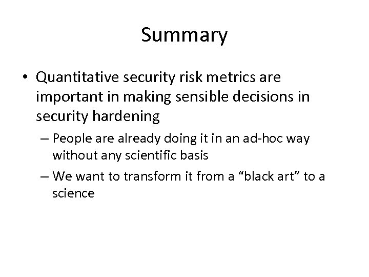 Summary • Quantitative security risk metrics are important in making sensible decisions in security