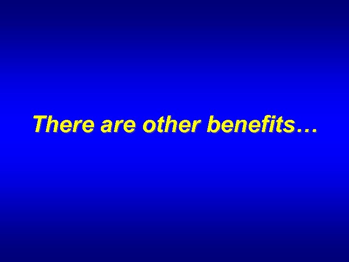 There are other benefits… 