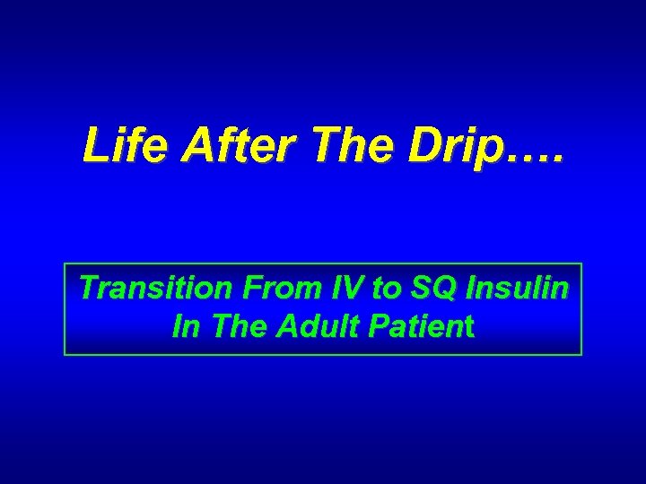 Life After The Drip…. Transition From IV to SQ Insulin In The Adult Patient