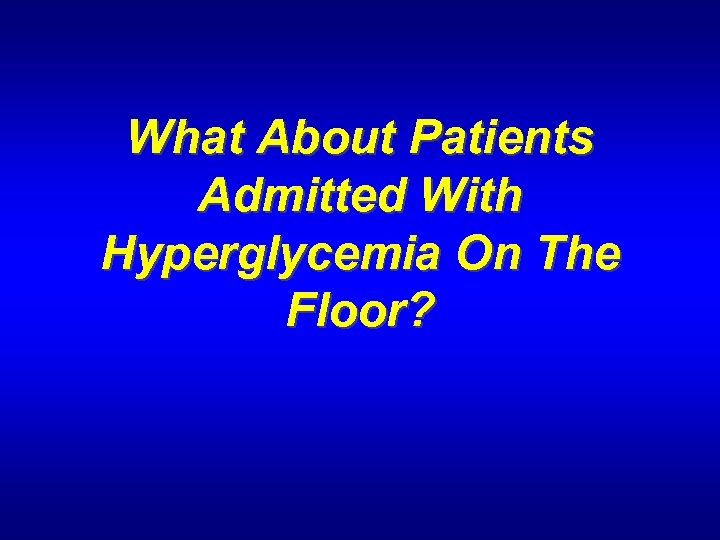 What About Patients Admitted With Hyperglycemia On The Floor? 