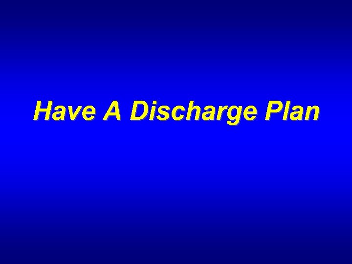 Have A Discharge Plan 