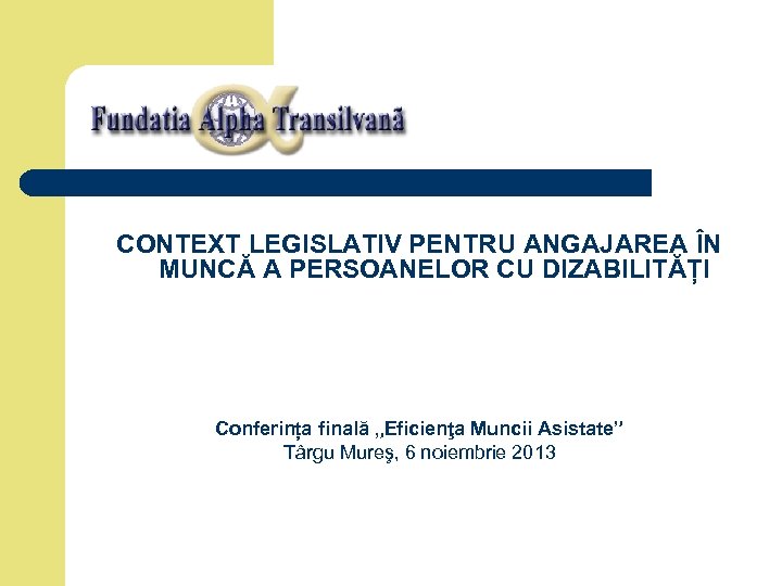CONTEXT LEGISLATIV PENTRU ANGAJAREA ÎN MUNCĂ A PERSOANELOR CU DIZABILITĂȚI Conferința finală „Eficienţa Muncii