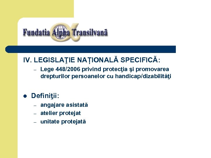 IV. LEGISLAŢIE NAȚIONALĂ SPECIFICĂ: – l Lege 448/2006 privind protecţia şi promovarea drepturilor persoanelor