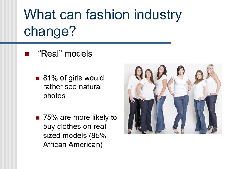 What can fashion industry change? n “Real” models n 81% of girls would rather