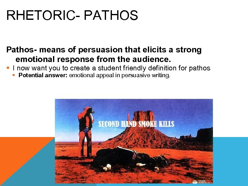 RHETORIC- PATHOS Pathos- means of persuasion that elicits a strong emotional response from the