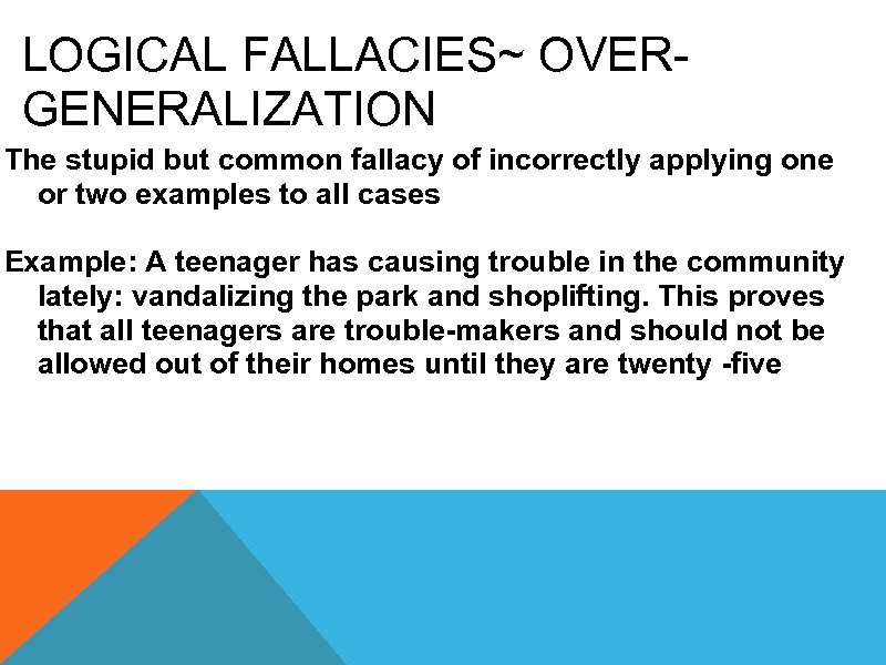 LOGICAL FALLACIES~ OVERGENERALIZATION The stupid but common fallacy of incorrectly applying one or two