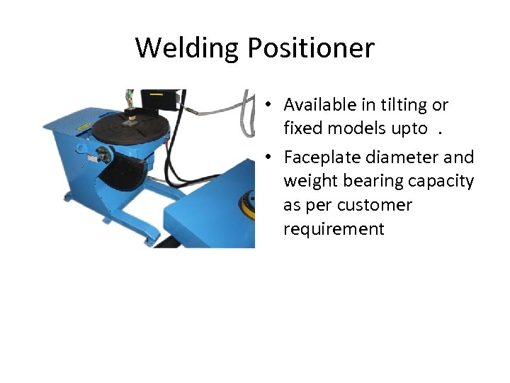 Welding Positioner • Available in tilting or fixed models upto. • Faceplate diameter and