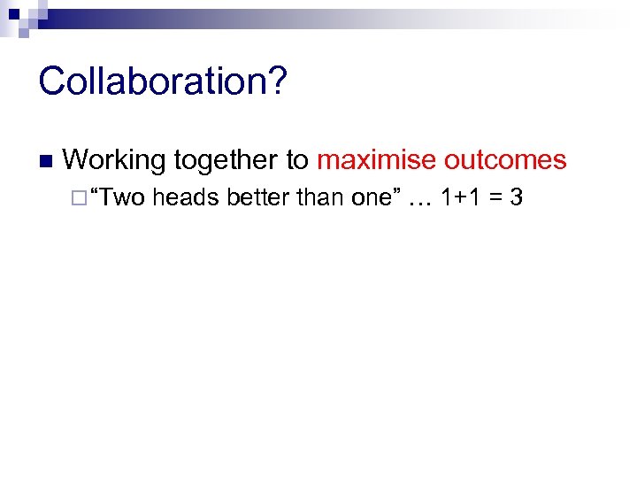 Collaboration? n Working together to maximise outcomes ¨ “Two heads better than one” …